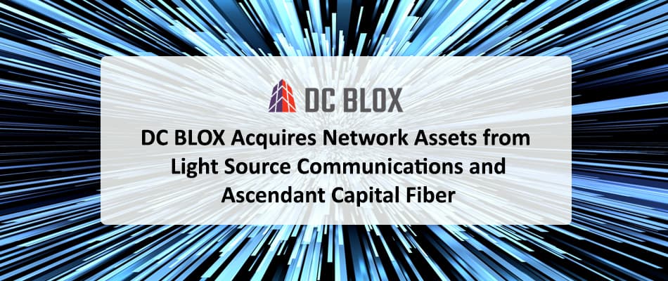 DC BLOX Acquires Network Assets from Light Source Communications and Ascendant Capital Fiber